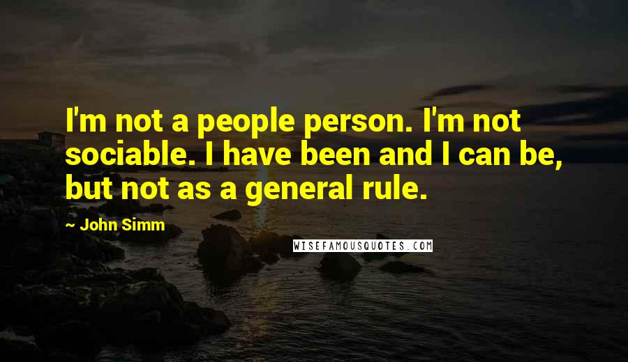 John Simm Quotes: I'm not a people person. I'm not sociable. I have been and I can be, but not as a general rule.