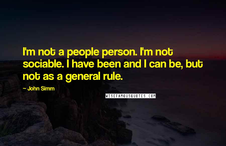 John Simm Quotes: I'm not a people person. I'm not sociable. I have been and I can be, but not as a general rule.