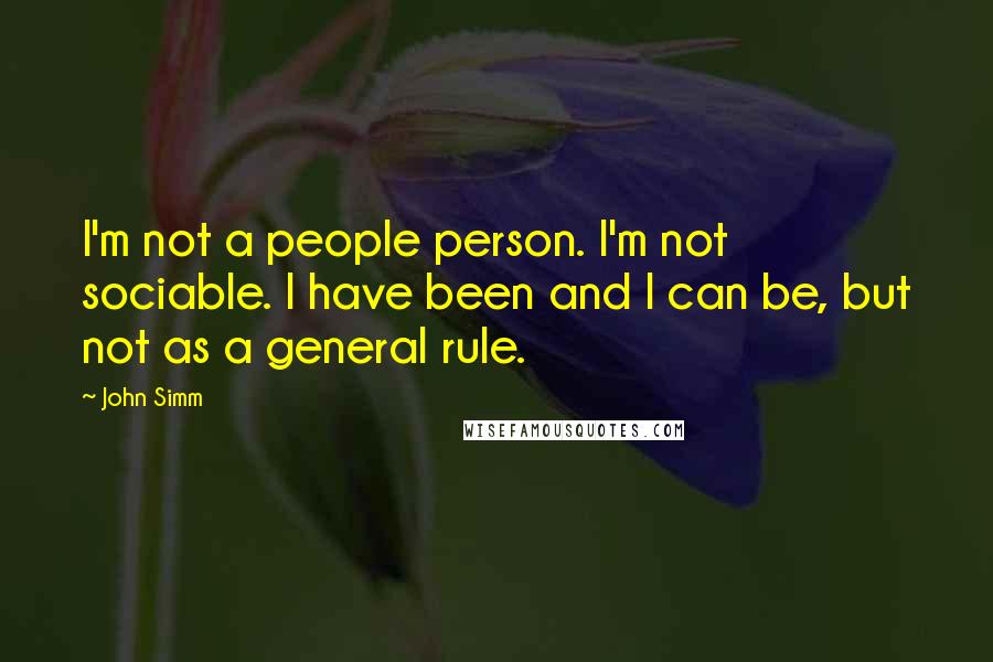 John Simm Quotes: I'm not a people person. I'm not sociable. I have been and I can be, but not as a general rule.