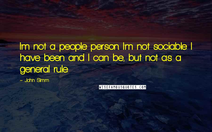 John Simm Quotes: I'm not a people person. I'm not sociable. I have been and I can be, but not as a general rule.