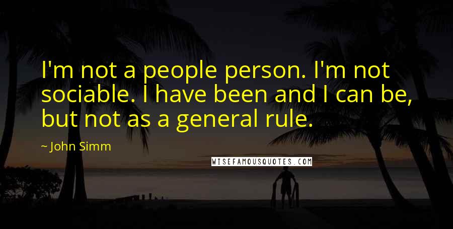 John Simm Quotes: I'm not a people person. I'm not sociable. I have been and I can be, but not as a general rule.