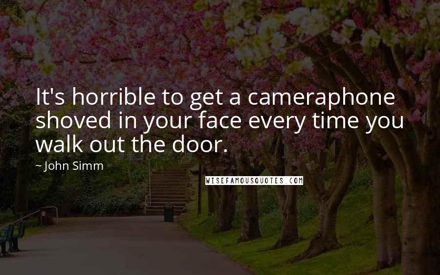 John Simm Quotes: It's horrible to get a cameraphone shoved in your face every time you walk out the door.