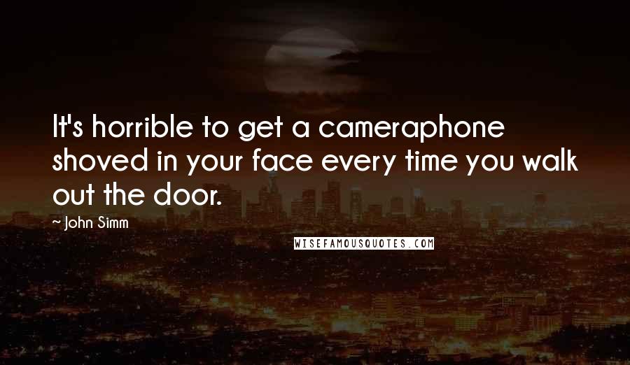 John Simm Quotes: It's horrible to get a cameraphone shoved in your face every time you walk out the door.