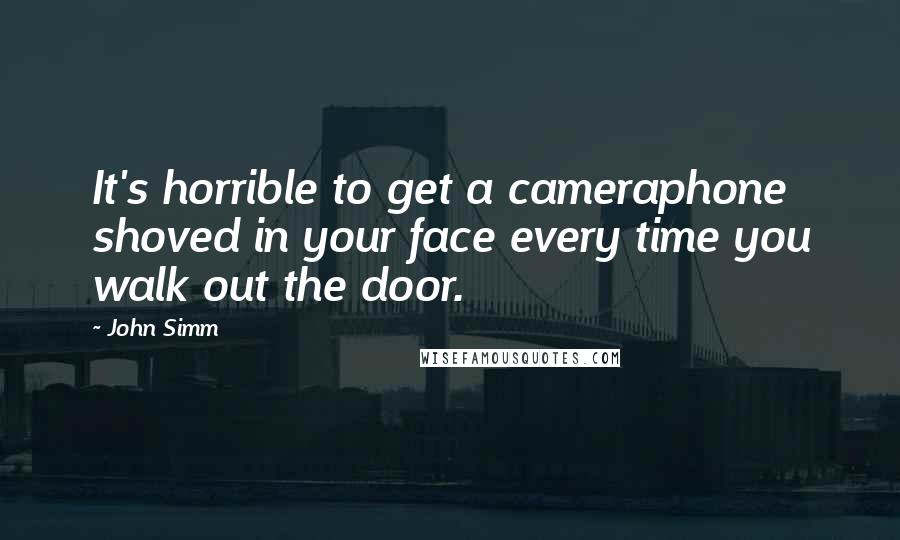 John Simm Quotes: It's horrible to get a cameraphone shoved in your face every time you walk out the door.