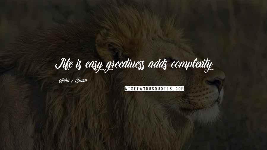 John Simm Quotes: Life is easy greediness adds complexity