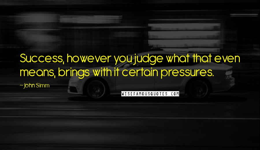 John Simm Quotes: Success, however you judge what that even means, brings with it certain pressures.