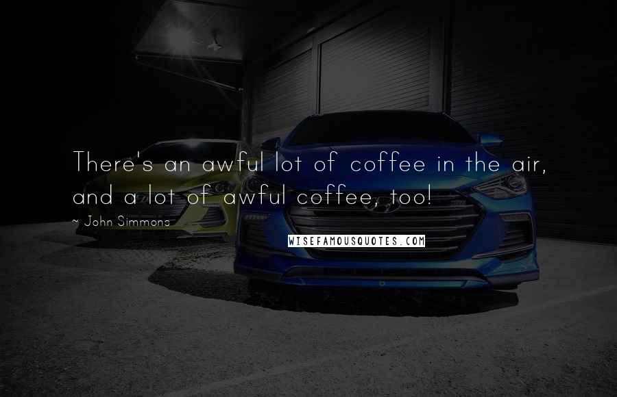 John Simmons Quotes: There's an awful lot of coffee in the air, and a lot of awful coffee, too!