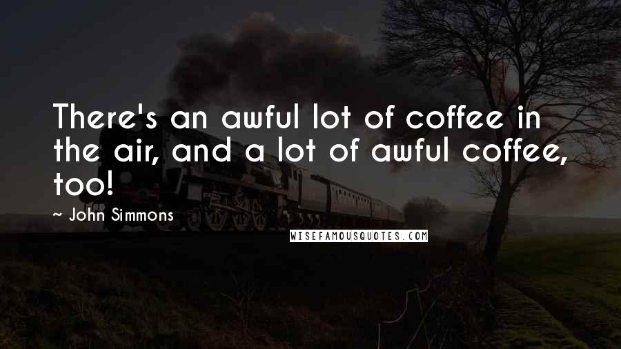 John Simmons Quotes: There's an awful lot of coffee in the air, and a lot of awful coffee, too!