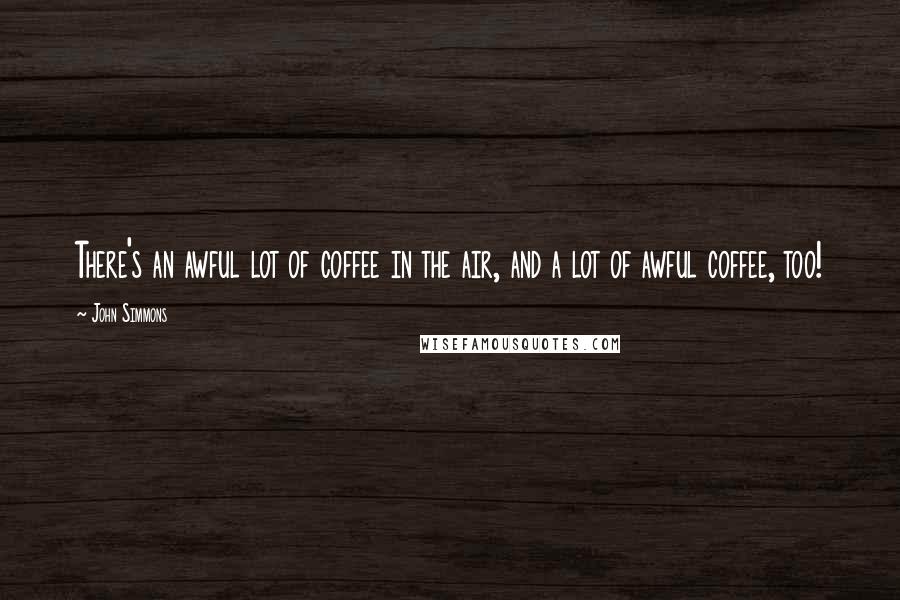 John Simmons Quotes: There's an awful lot of coffee in the air, and a lot of awful coffee, too!