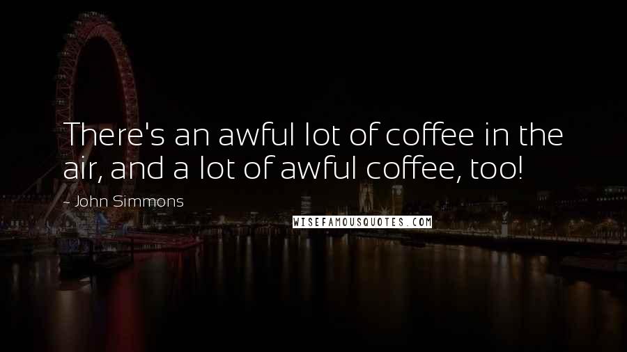 John Simmons Quotes: There's an awful lot of coffee in the air, and a lot of awful coffee, too!