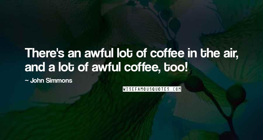 John Simmons Quotes: There's an awful lot of coffee in the air, and a lot of awful coffee, too!