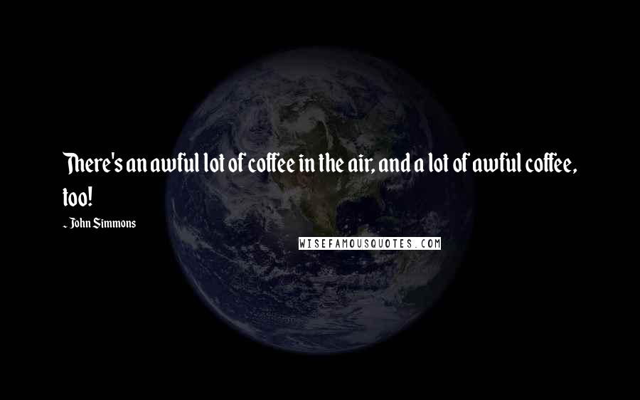John Simmons Quotes: There's an awful lot of coffee in the air, and a lot of awful coffee, too!
