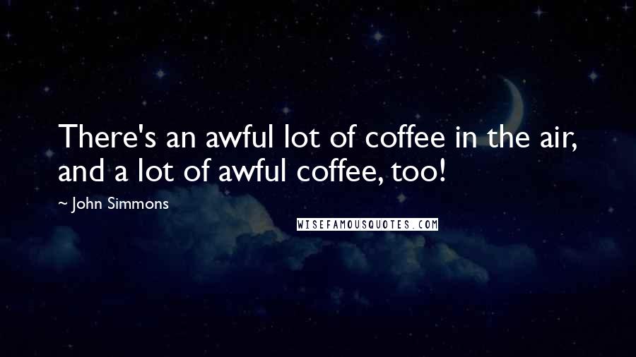 John Simmons Quotes: There's an awful lot of coffee in the air, and a lot of awful coffee, too!