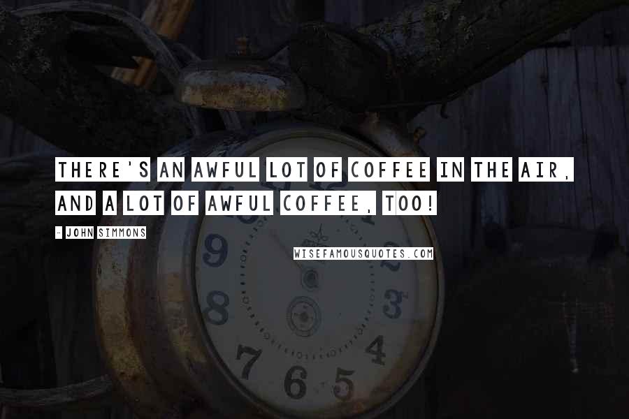 John Simmons Quotes: There's an awful lot of coffee in the air, and a lot of awful coffee, too!