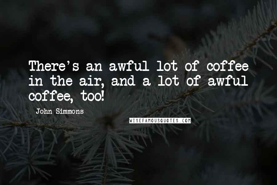 John Simmons Quotes: There's an awful lot of coffee in the air, and a lot of awful coffee, too!