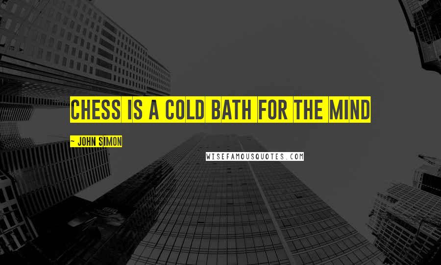 John Simon Quotes: Chess is a cold bath for the mind