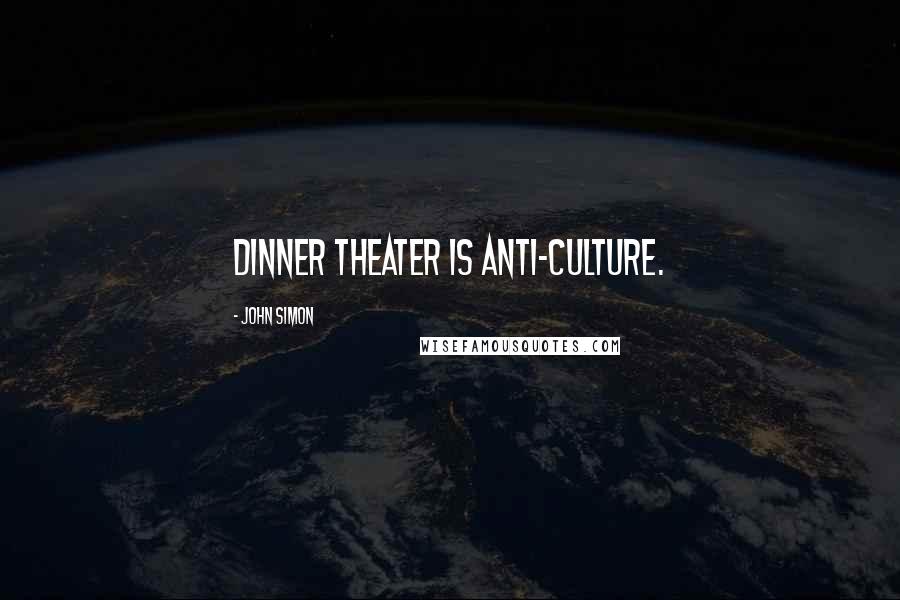 John Simon Quotes: Dinner theater is anti-culture.