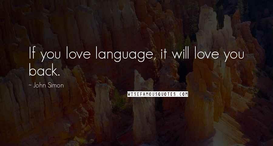 John Simon Quotes: If you love language, it will love you back.