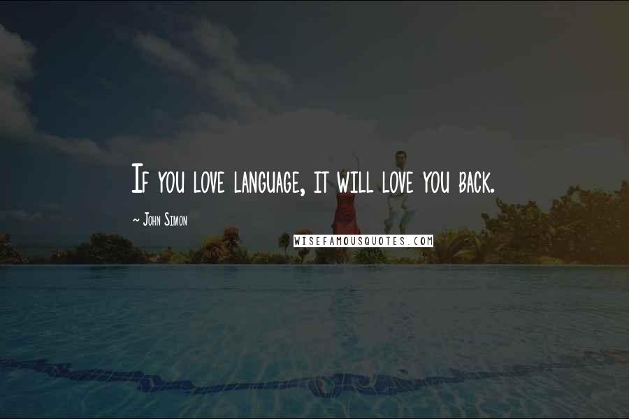 John Simon Quotes: If you love language, it will love you back.