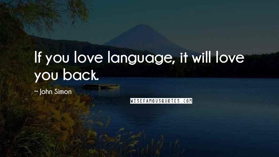 John Simon Quotes: If you love language, it will love you back.