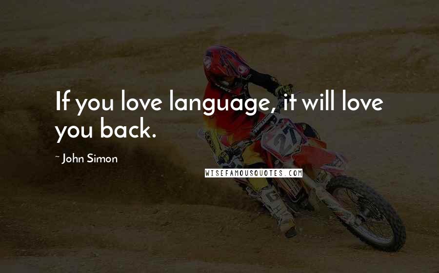 John Simon Quotes: If you love language, it will love you back.
