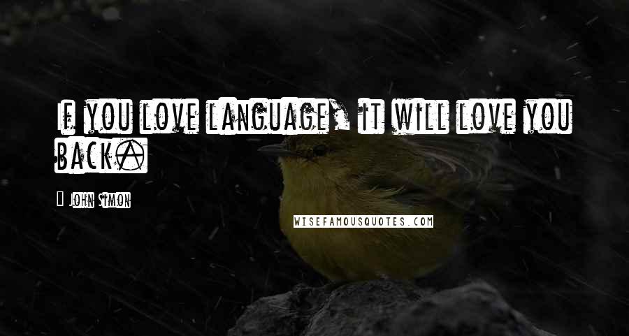 John Simon Quotes: If you love language, it will love you back.