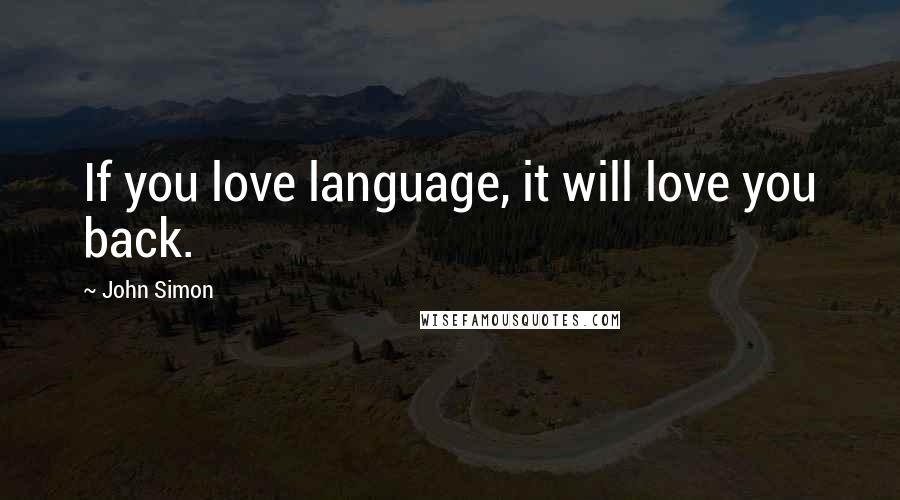John Simon Quotes: If you love language, it will love you back.