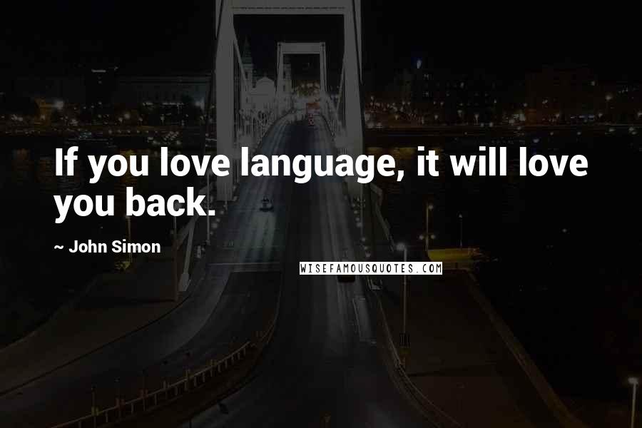 John Simon Quotes: If you love language, it will love you back.