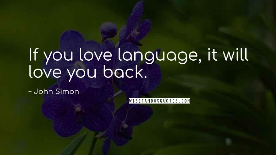 John Simon Quotes: If you love language, it will love you back.