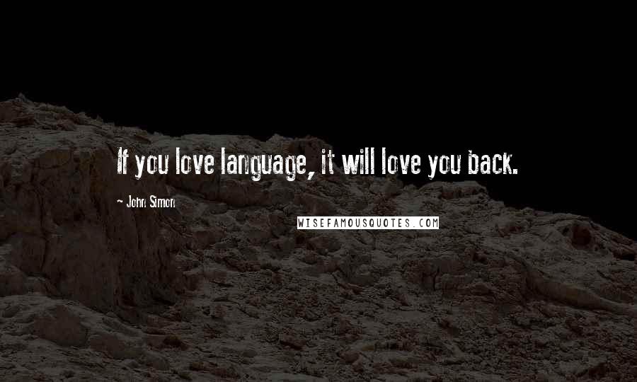 John Simon Quotes: If you love language, it will love you back.