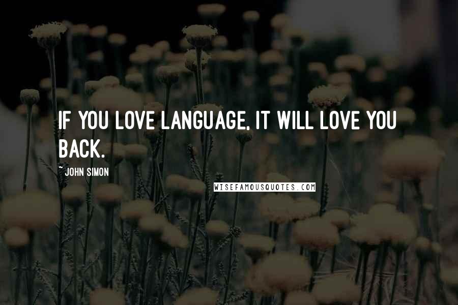 John Simon Quotes: If you love language, it will love you back.