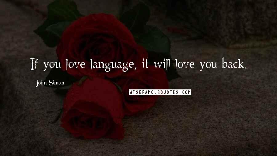 John Simon Quotes: If you love language, it will love you back.