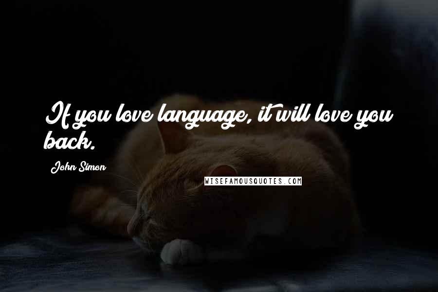 John Simon Quotes: If you love language, it will love you back.