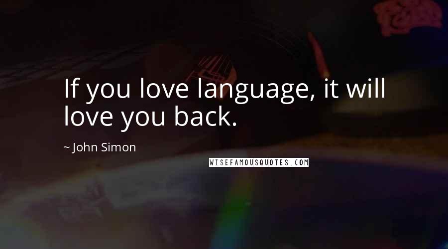 John Simon Quotes: If you love language, it will love you back.