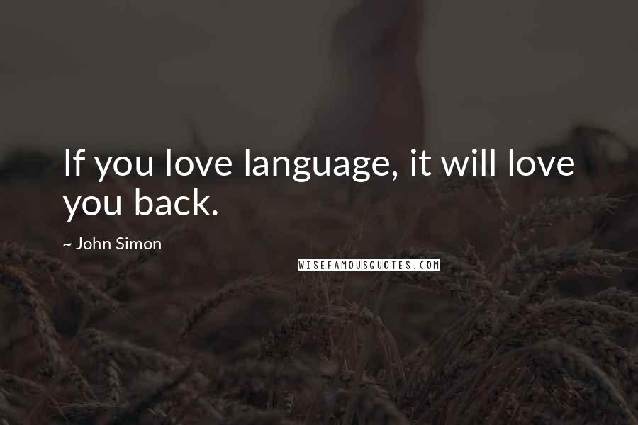 John Simon Quotes: If you love language, it will love you back.