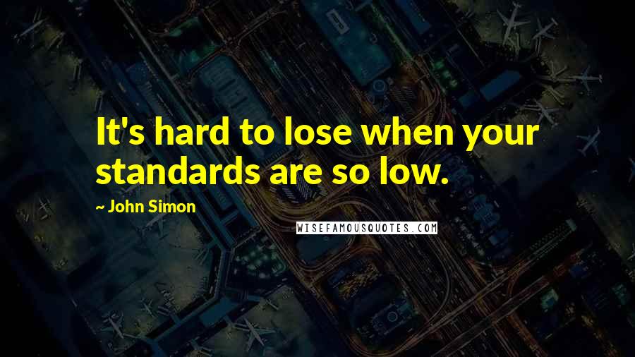 John Simon Quotes: It's hard to lose when your standards are so low.