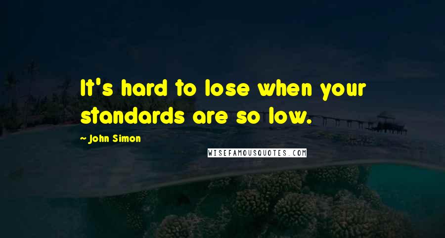 John Simon Quotes: It's hard to lose when your standards are so low.