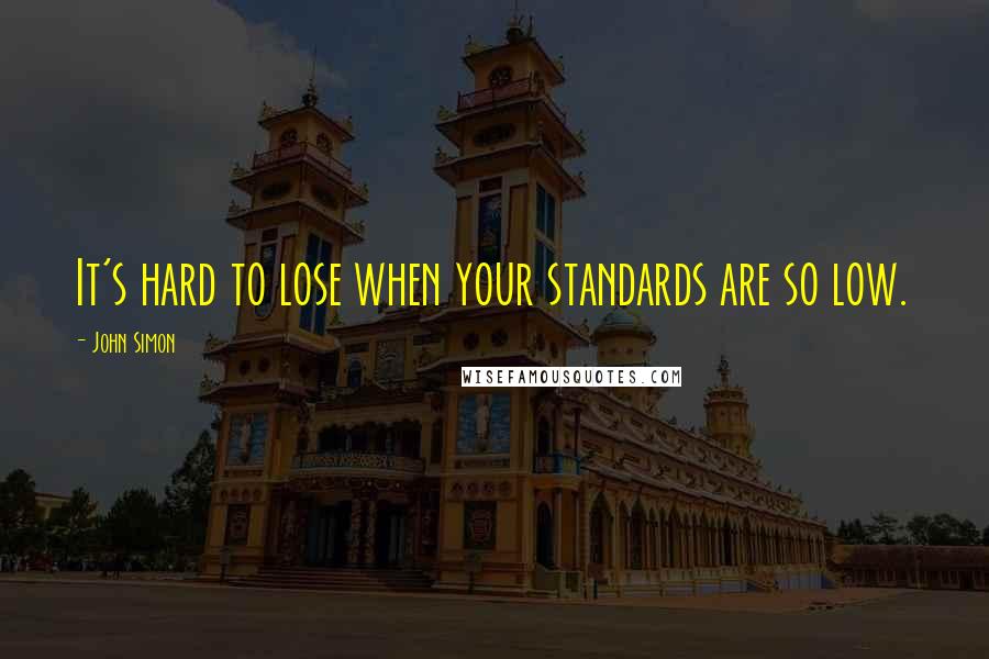 John Simon Quotes: It's hard to lose when your standards are so low.