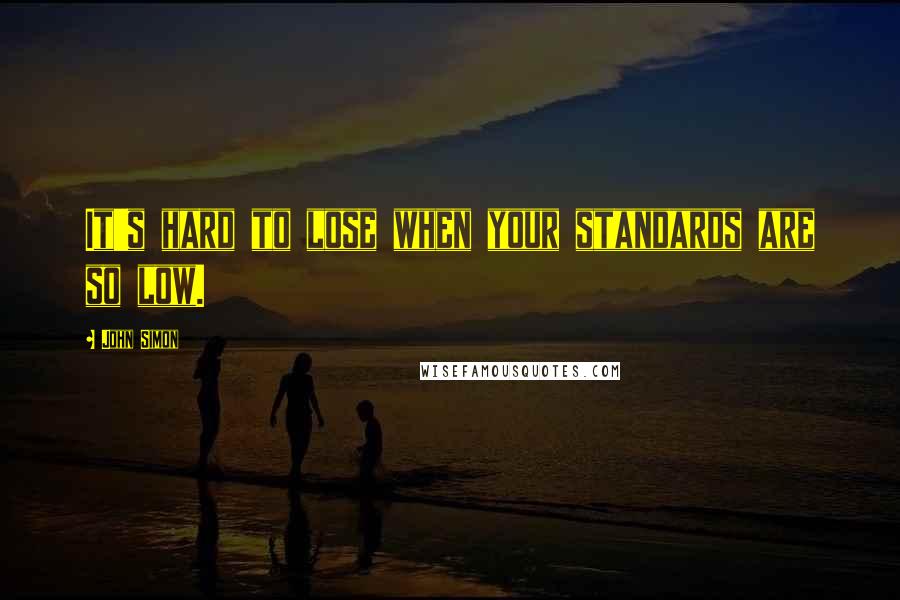 John Simon Quotes: It's hard to lose when your standards are so low.