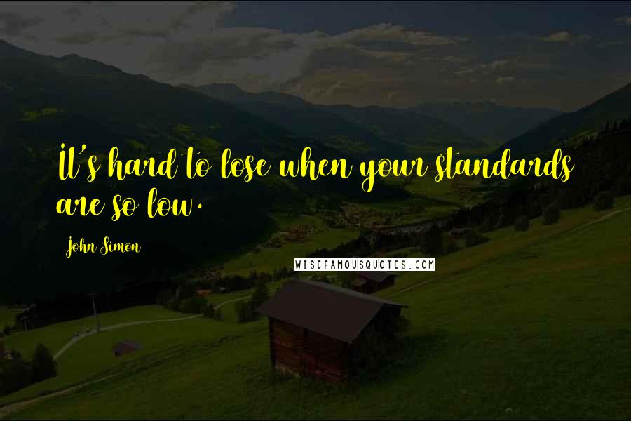 John Simon Quotes: It's hard to lose when your standards are so low.