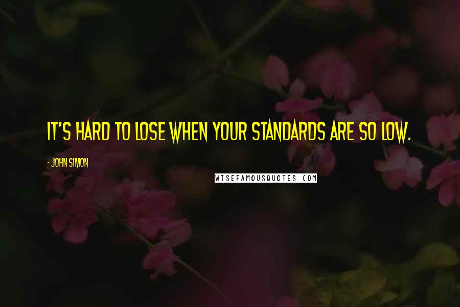 John Simon Quotes: It's hard to lose when your standards are so low.