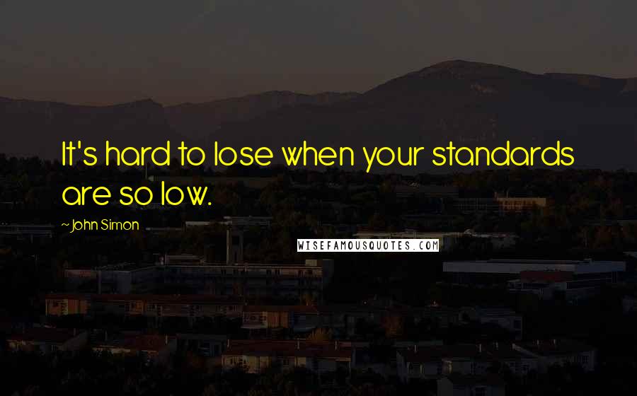 John Simon Quotes: It's hard to lose when your standards are so low.