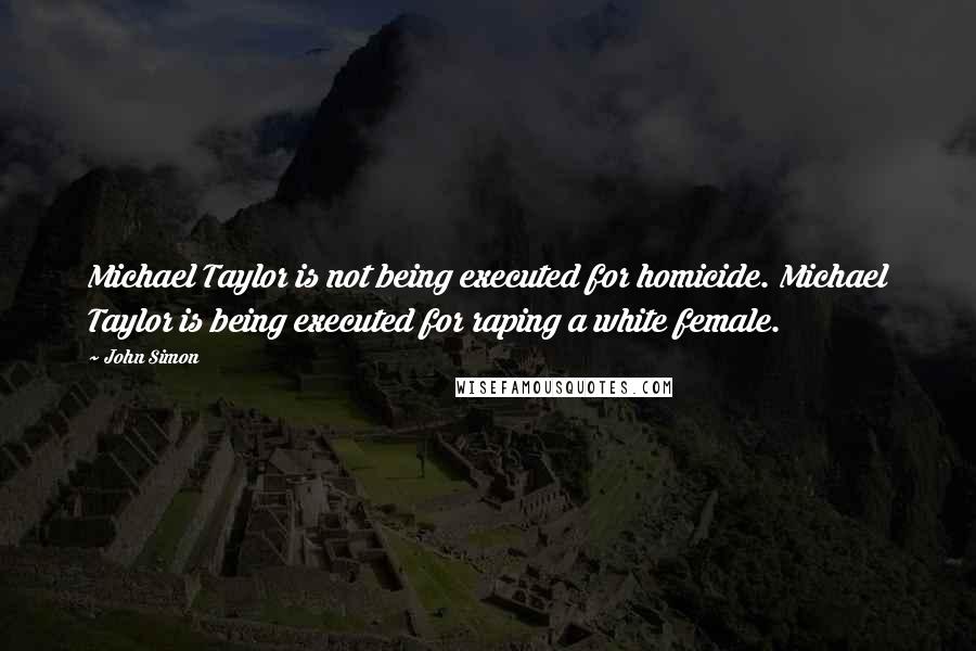 John Simon Quotes: Michael Taylor is not being executed for homicide. Michael Taylor is being executed for raping a white female.