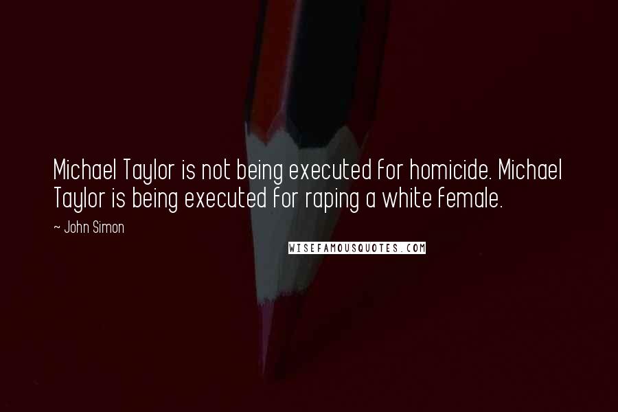 John Simon Quotes: Michael Taylor is not being executed for homicide. Michael Taylor is being executed for raping a white female.