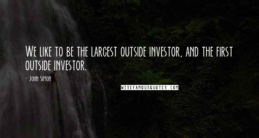 John Simon Quotes: We like to be the largest outside investor, and the first outside investor.