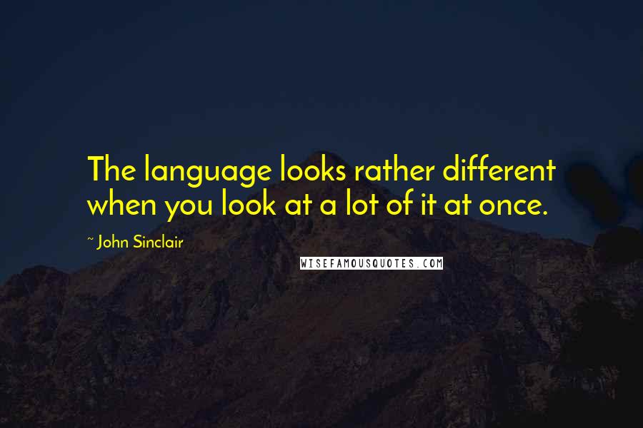John Sinclair Quotes: The language looks rather different when you look at a lot of it at once.