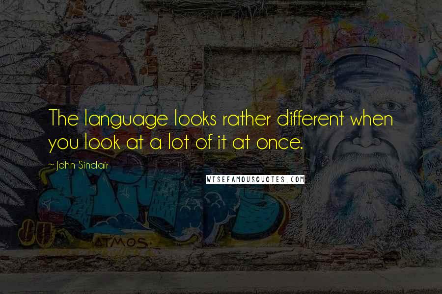 John Sinclair Quotes: The language looks rather different when you look at a lot of it at once.