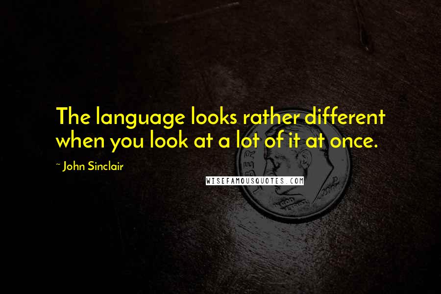 John Sinclair Quotes: The language looks rather different when you look at a lot of it at once.