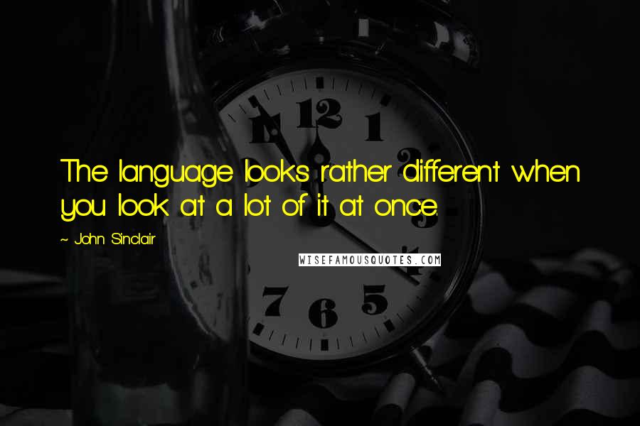 John Sinclair Quotes: The language looks rather different when you look at a lot of it at once.