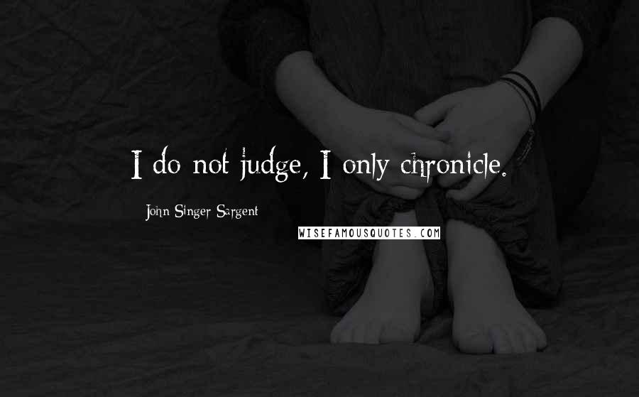 John Singer Sargent Quotes: I do not judge, I only chronicle.
